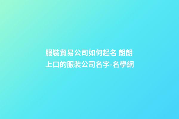 服裝貿易公司如何起名 朗朗上口的服裝公司名字-名學網-第1張-公司起名-玄機派